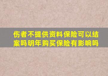 伤者不提供资料保险可以结案吗明年购买保险有影响吗