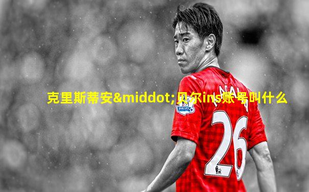 克里斯蒂安·贝尔ins账号叫什么