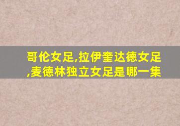 哥伦女足,拉伊奎达德女足,麦德林独立女足是哪一集