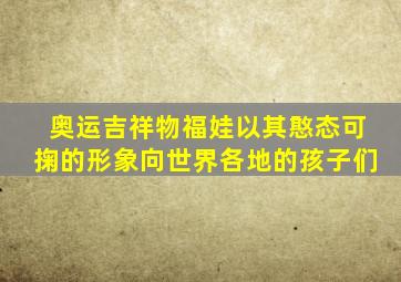奥运吉祥物福娃以其憨态可掬的形象向世界各地的孩子们
