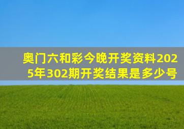 奥门六和彩今晚开奖资料2025年302期开奖结果是多少号