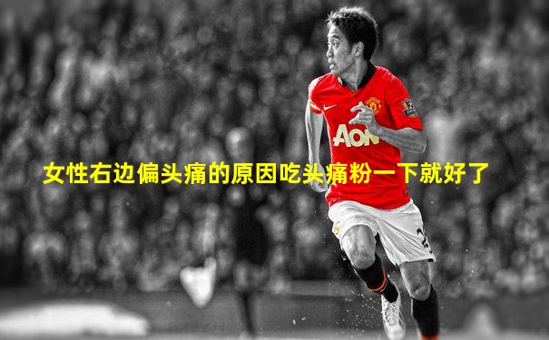 女性右边偏头痛的原因吃头痛粉一下就好了