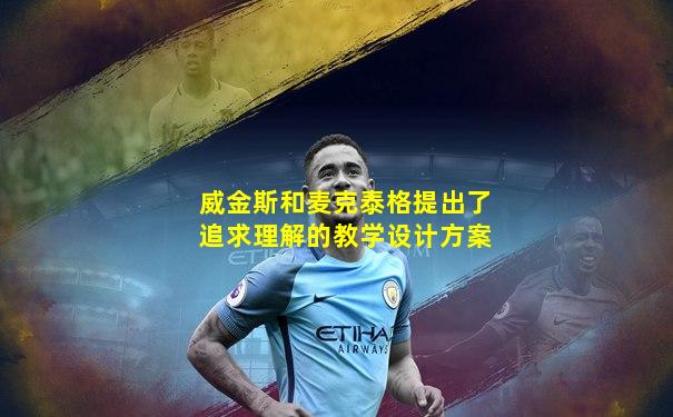 威金斯和麦克泰格提出了追求理解的教学设计方案