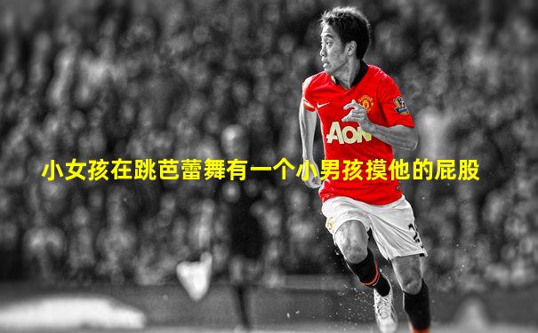 小女孩在跳芭蕾舞有一个小男孩摸他的屁股