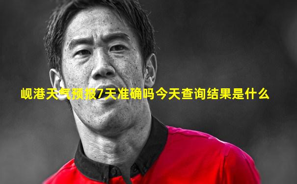 岘港天气预报7天准确吗今天查询结果是什么