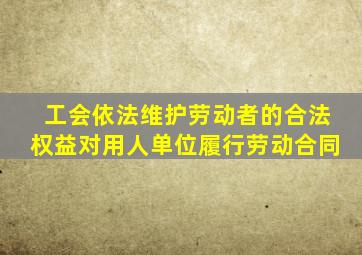 工会依法维护劳动者的合法权益对用人单位履行劳动合同