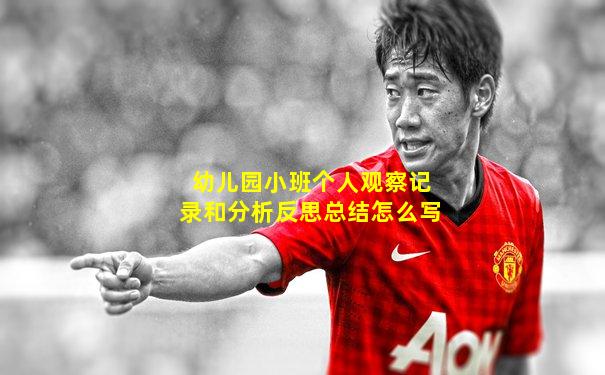 幼儿园小班个人观察记录和分析反思总结怎么写