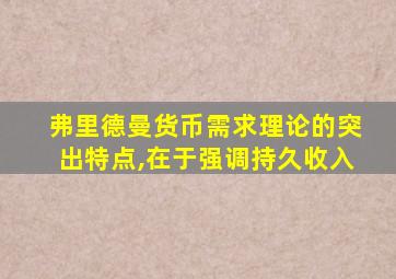 弗里德曼货币需求理论的突出特点,在于强调持久收入