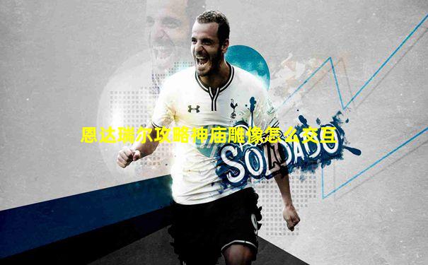 恩达瑞尔攻略神庙雕像怎么交互