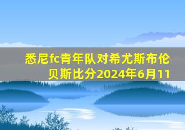 悉尼fc青年队对希尤斯布伦贝斯比分2024年6月11