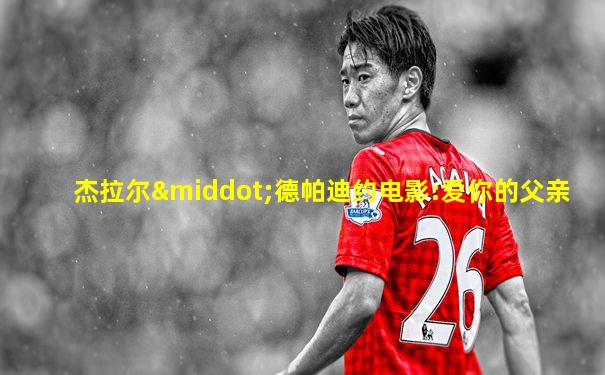 杰拉尔·德帕迪约电影:爱你的父亲