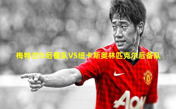 梅特兰fc后备队VS纽卡斯奥林匹克尔后备队