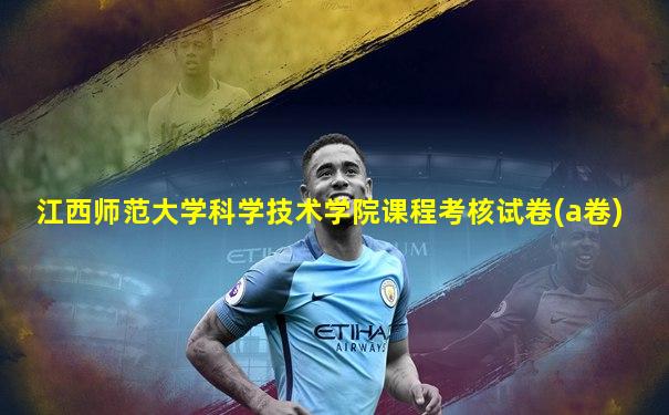 江西师范大学科学技术学院课程考核试卷(a卷)