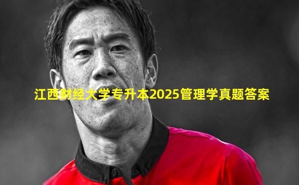 江西财经大学专升本2025管理学真题答案