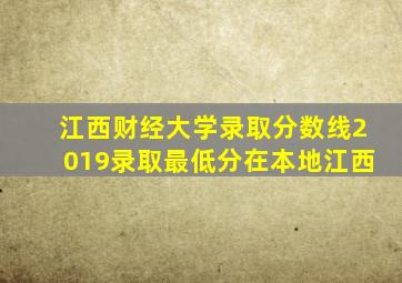 江西财经大学录取分数线2019录取最低分在本地江西