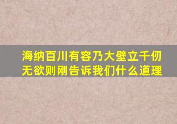 海纳百川有容乃大壁立千仞无欲则刚告诉我们什么道理