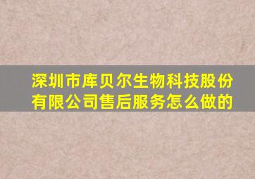 深圳市库贝尔生物科技股份有限公司售后服务怎么做的
