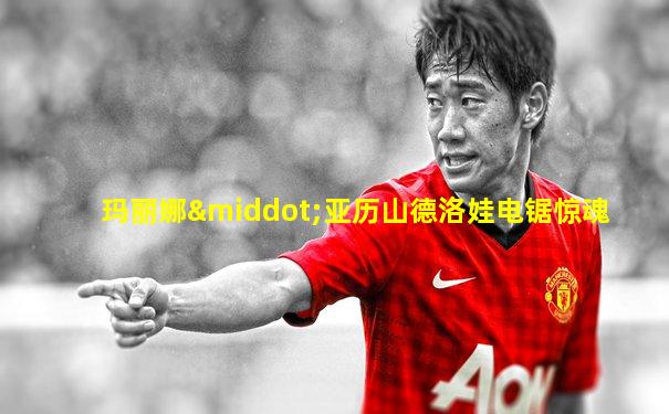 玛丽娜·亚历山德洛娃电锯惊魂