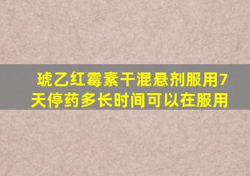 琥乙红霉素干混悬剂服用7天停药多长时间可以在服用