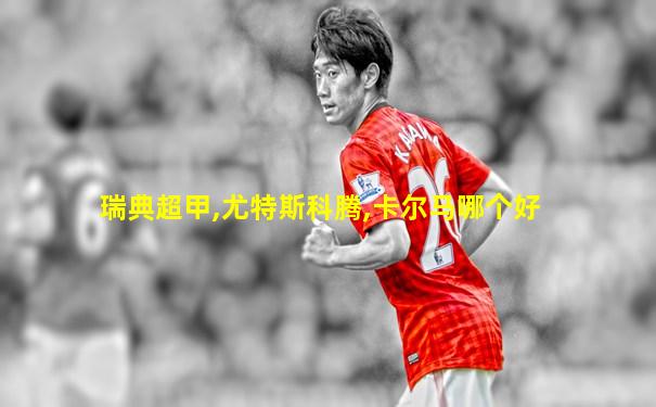 瑞典超甲,尤特斯科腾,卡尔马哪个好