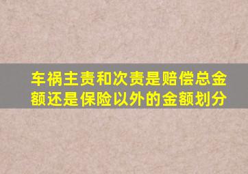 车祸主责和次责是赔偿总金额还是保险以外的金额划分
