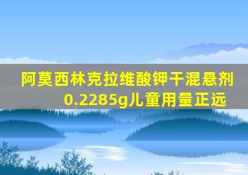 阿莫西林克拉维酸钾干混悬剂0.2285g儿童用量正远